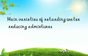 Main varieties of retarding water reducing admixtures