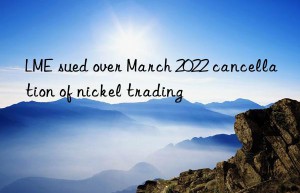 LME sued over March 2022 cancellation of nickel trading