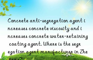 Concrete anti-segregation agent increases concrete viscosity and increases concrete water-retaining coating agent. Where is the segregation agent manufacturer in Zhejiang?