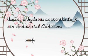 Uses of anhydrous acetonitrile_Kain Industrial Additives