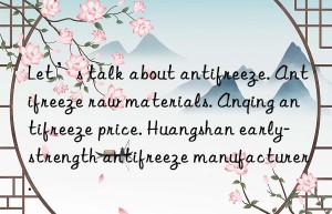 Let’s talk about antifreeze. Antifreeze raw materials. Anqing antifreeze price. Huangshan early-strength antifreeze manufacturer.