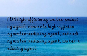 FDN high-efficiency water-reducing agent, concrete high-efficiency water-reducing agent, retarding water-reducing agent, water-reducing agent