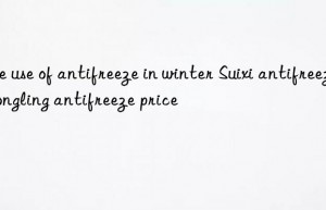 The use of antifreeze in winter Suixi antifreeze Tongling antifreeze price