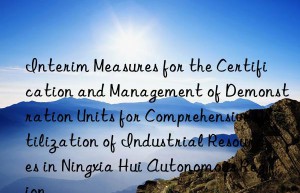 Interim Measures for the Certification and Management of Demonstration Units for Comprehensive Utilization of Industrial Resources in Ningxia Hui Autonomous Region