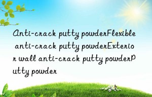 Anti-crack putty powderFlexible anti-crack putty powderExterior wall anti-crack putty powderPutty powder