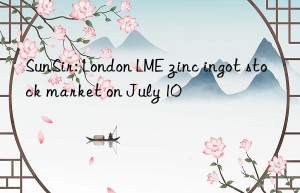 SunSir: London LME zinc ingot stock market on July 10