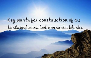 Key points for construction of autoclaved aerated concrete blocks