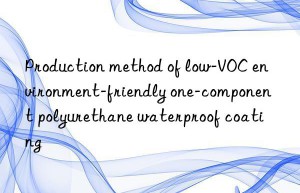 Production method of low-VOC environment-friendly one-component polyurethane waterproof coating