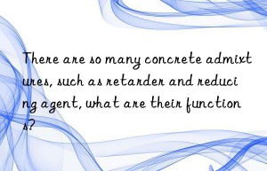 There are so many concrete admixtures, such as retarder and reducing agent, what are their functions?