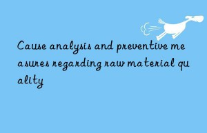 Cause analysis and preventive measures regarding raw material quality