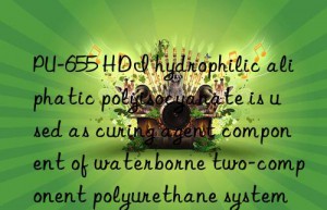 PU-655 HDI hydrophilic aliphatic polyisocyanate is used as curing agent component of waterborne two-component polyurethane system