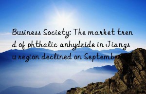 Business Society: The market trend of phthalic anhydride in Jiangsu region declined on September 26