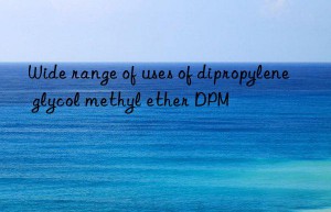 Wide range of uses of dipropylene glycol methyl ether DPM