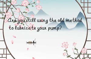 Are you still using the old method to lubricate your pump?