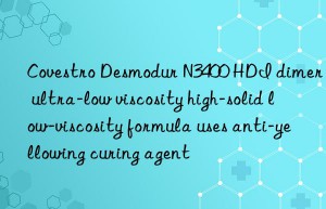 Covestro Desmodur N3400 HDI dimer ultra-low viscosity high-solid low-viscosity formula uses anti-yellowing curing agent