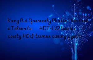 Kang Rui (formerly Rhodia) Vencorex Tolonate™ HDT-LV2 low viscosity HDI trimer curing agent