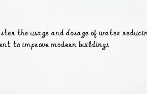 Master the usage and dosage of water reducing agent to improve modern buildings