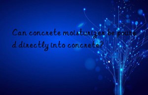 Can concrete moisturizer be poured directly into concrete?