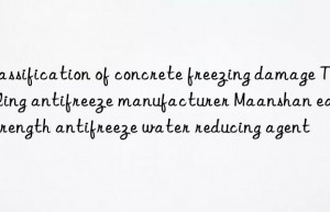 Classification of concrete freezing damage Tongling antifreeze manufacturer Maanshan early strength antifreeze water reducing agent