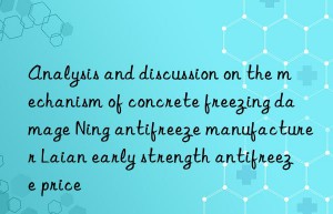 Analysis and discussion on the mechanism of concrete freezing damage Ning antifreeze manufacturer Laian early strength antifreeze price