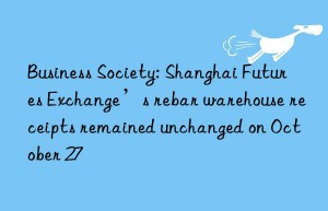 Business Society: Shanghai Futures Exchange’s rebar warehouse receipts remained unchanged on October 27