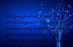 Antifreeze retest project test method Dangshan antifreeze price Xiaoxian early strength antifreeze manufacturer Lingbi antifreeze water reducing agent Si County antifreeze raw materials