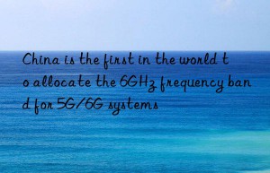 China is the first in the world to allocate the 6GHz frequency band for 5G/6G systems