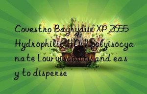 Covestro Bayhydur XP 2655 Hydrophilic HDI polyisocyanate Low viscosity and easy to disperse