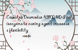 Covestro Desmodur N3800 HDI polyisocyanate curing agent increases flexibility