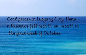 Coal prices in Luoyang City  Henan Province fell month-on-month in the first week of October