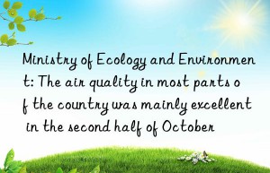 Ministry of Ecology and Environment: The air quality in most parts of the country was mainly excellent in the second half of October