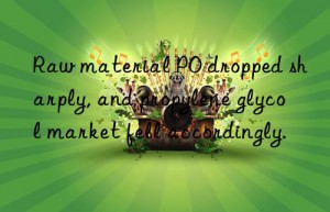 Raw material PO dropped sharply, and propylene glycol market fell accordingly.