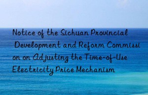 Notice of the Sichuan Provincial Development and Reform Commission on Adjusting the Time-of-Use Electricity Price Mechanism