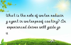 What is the role of water reducing agent in waterproof coating? An experienced driver will guide you