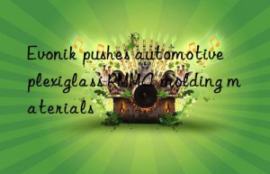 Evonik pushes automotive plexiglass PMMA molding materials