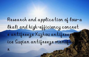 Research and application of low-alkali and high-efficiency concrete antifreeze Xuzhou antifreeze price Suqian antifreeze manufacturer