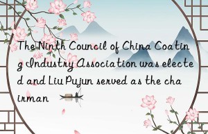 The Ninth Council of China Coating Industry Association was elected and Liu Pujun served as the chairman