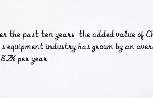 Over the past ten years  the added value of China s equipment industry has grown by an average of 8.2% per year