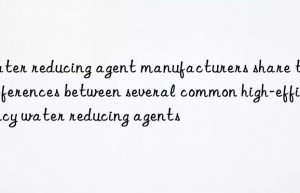 Water reducing agent manufacturers share the differences between several common high-efficiency water reducing agents