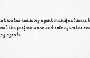 What water reducing agent manufacturers know about the performance and role of water reducing agents