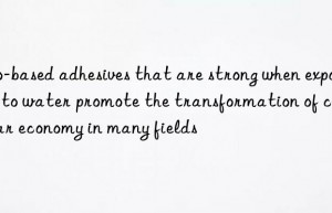 Bio-based adhesives that are strong when exposed to water promote the transformation of circular economy in many fields