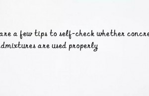 Share a few tips to self-check whether concrete admixtures are used properly