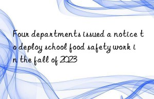 Four departments issued a notice to deploy school food safety work in the fall of 2023