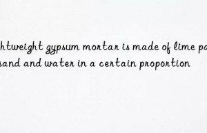 Lightweight gypsum mortar is made of lime paste, sand and water in a certain proportion