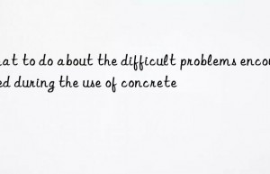 What to do about the difficult problems encountered during the use of concrete