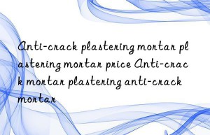 Anti-crack plastering mortar plastering mortar price Anti-crack mortar plastering anti-crack mortar