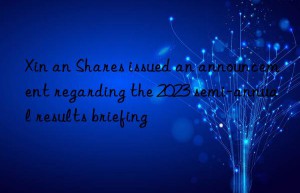 Xin an Shares issued an announcement regarding the 2023 semi-annual results briefing