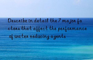 Describe in detail the 7 major factors that affect the performance of water reducing agents