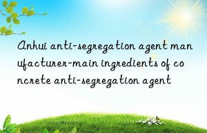 Anhui anti-segregation agent manufacturer-main ingredients of concrete anti-segregation agent