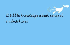 A little knowledge about concrete admixtures